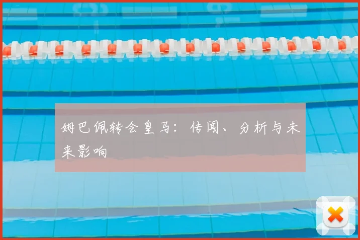 姆巴佩转会皇马:传闻、分析与未来影响