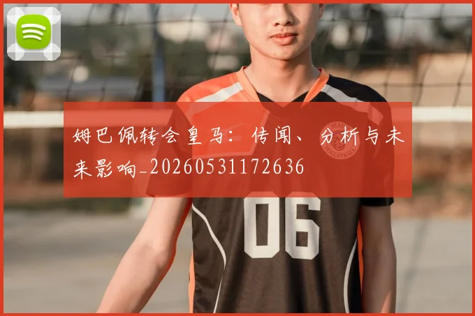 姆巴佩转会皇马：传闻、分析与未来影响_20260531172636